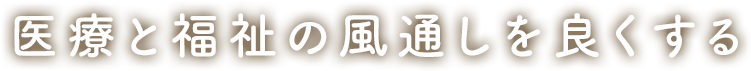 医療と福祉の風通しを良くする